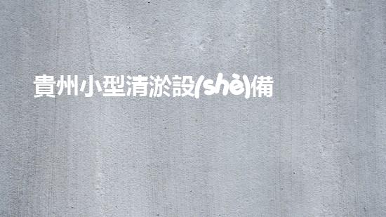 貴州小型清淤設(shè)備定制：解放河道，拯救城市！
